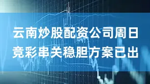 云南炒股配资公司周日竞彩串关稳胆方案已出