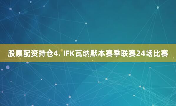 股票配资持仓　　4. IFK瓦纳默本赛季联赛24场比赛