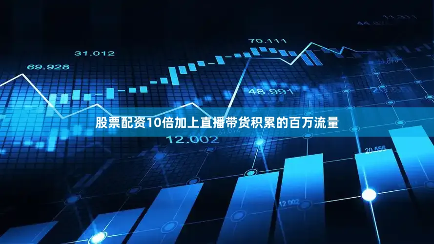 股票配资10倍加上直播带货积累的百万流量