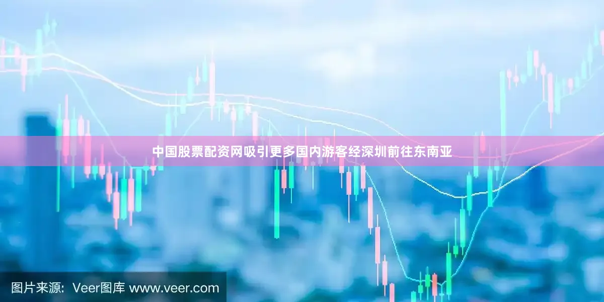 中国股票配资网吸引更多国内游客经深圳前往东南亚