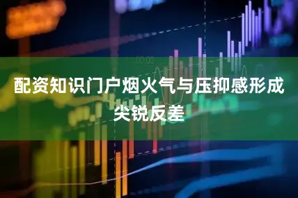 配资知识门户烟火气与压抑感形成尖锐反差