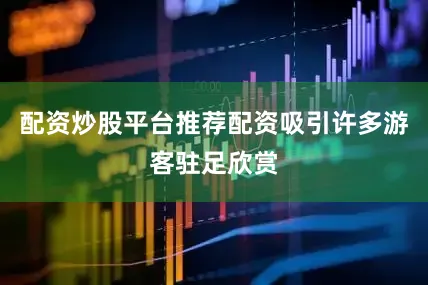 配资炒股平台推荐配资吸引许多游客驻足欣赏