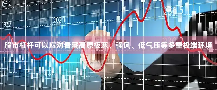 股市杠杆可以应对青藏高原极寒、强风、低气压等多重极端环境