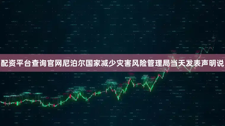 配资平台查询官网尼泊尔国家减少灾害风险管理局当天发表声明说