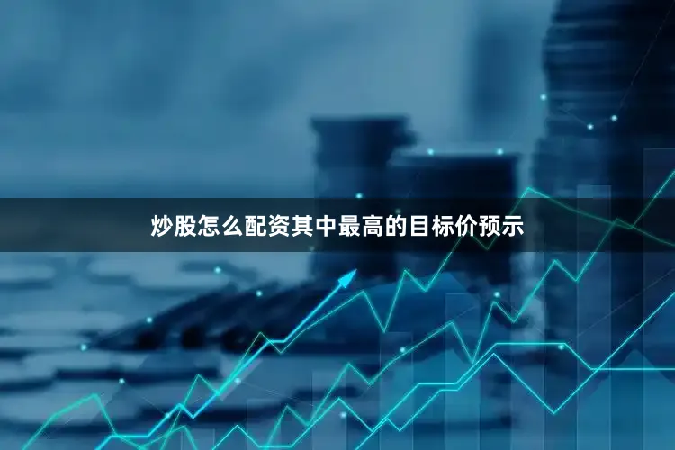 炒股怎么配资其中最高的目标价预示