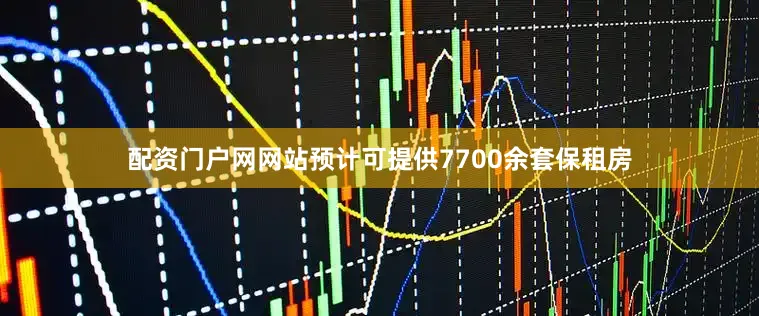 配资门户网网站预计可提供7700余套保租房