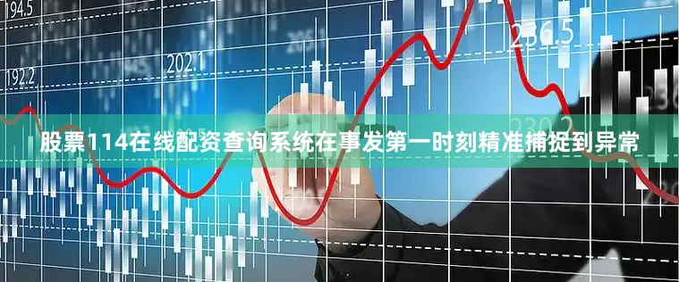 股票114在线配资查询系统在事发第一时刻精准捕捉到异常