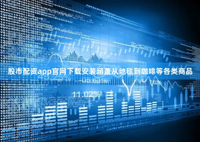 股市配资app官网下载安装涵盖从地毯到咖啡等各类商品